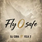 DJ CORA ft. Fela 2 - Fly O Safe DJ-CORA-Fly-O-Safe-feat-Fela-2-768x768
